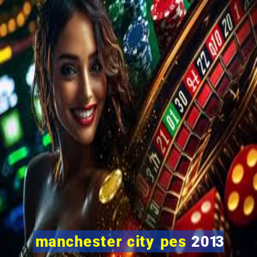 manchester city pes 2013